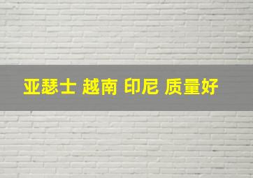 亚瑟士 越南 印尼 质量好